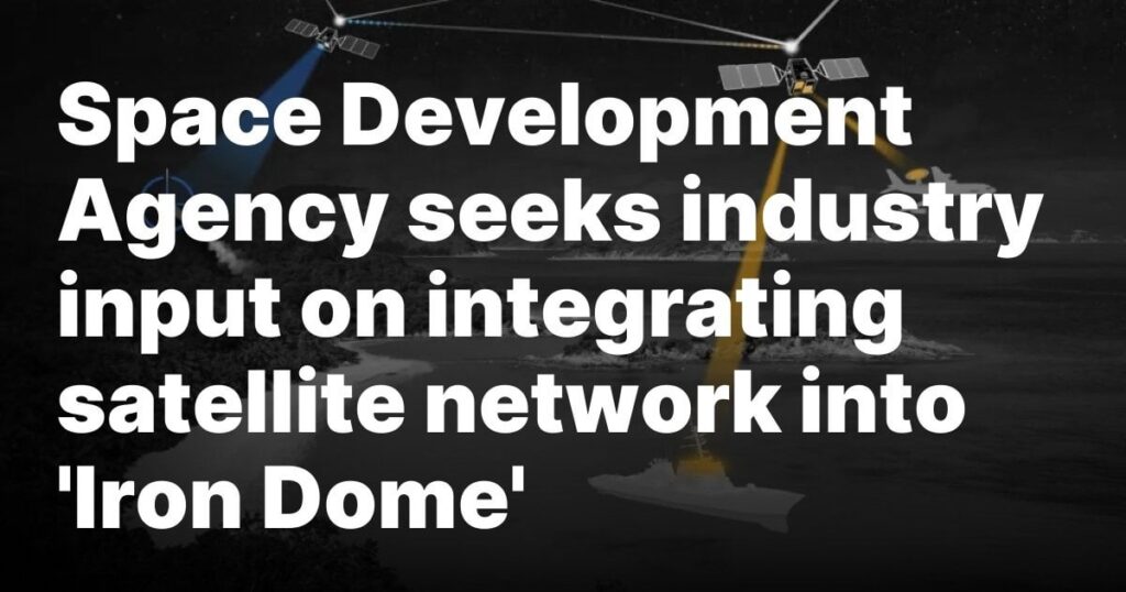 Space Development Agency seeks industry input on integrating satellite network into 'Iron Dome'