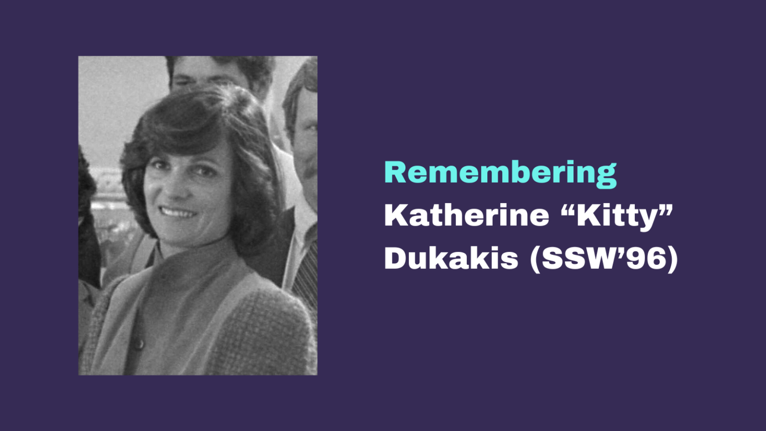 Kitty Dukakis (SSW’96), Humanitarian and Mental Health Advocate, Dies at 88 Kitty Dukakis (SSW’96), Humanitarian and Mental Health Advocate, Dies at 88