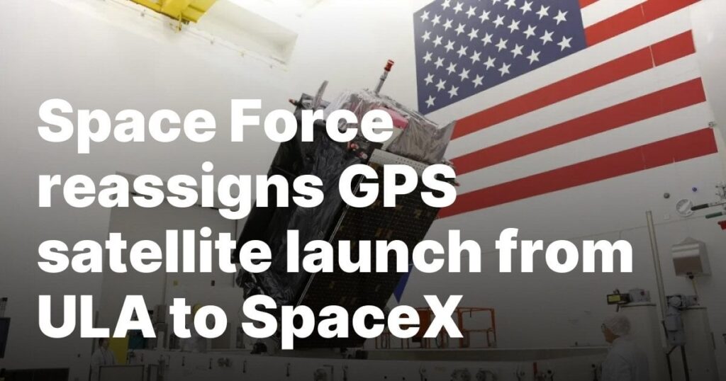 Space Force reassigns GPS satellite launch from ULA to SpaceX