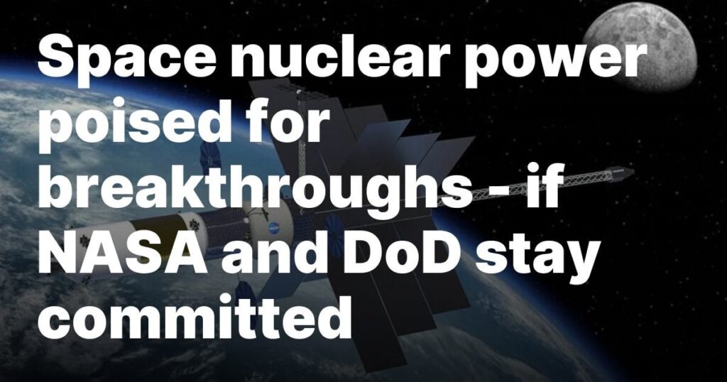 Space nuclear power poised for breakthroughs — if NASA and DoD stay committed