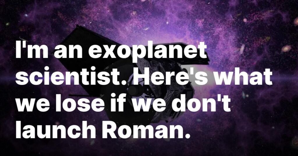I’m an exoplanet scientist. Here’s what we lose if we don’t launch Roman.