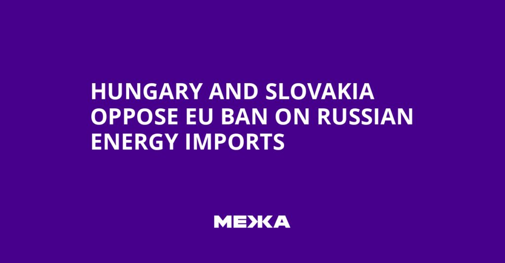 Hungary and Slovakia Oppose EU Ban on Russian Energy Imports | Ukraine news Hungary and Slovakia Oppose EU Ban on Russian Energy Imports