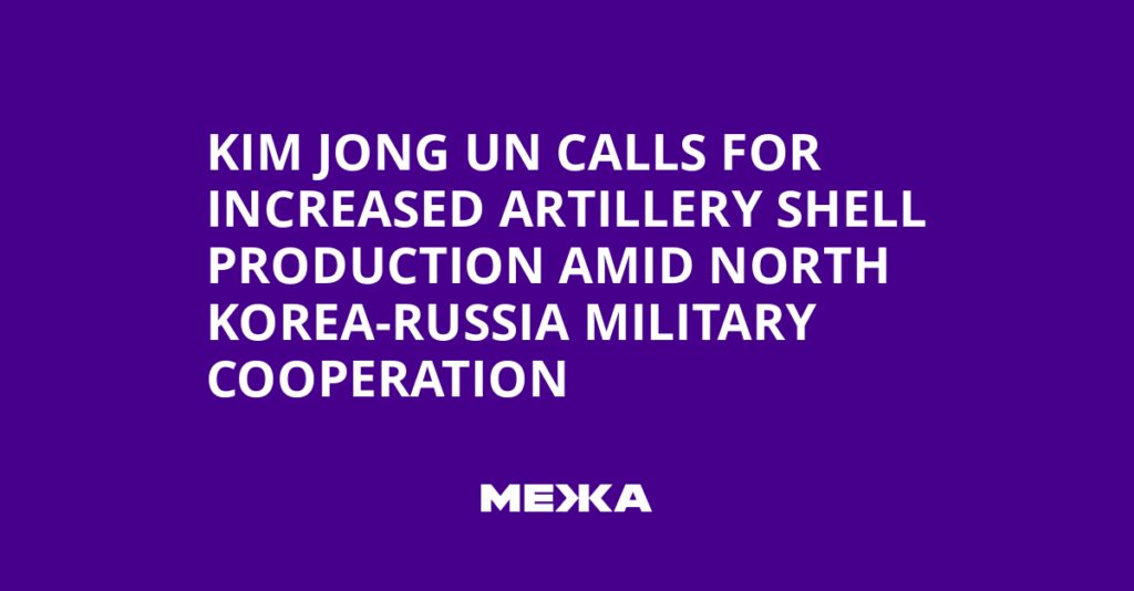 Kim Jong Un Calls for Increased Artillery Shell Production Amid North Korea-Russia Military Cooperation | Ukraine news Kim Jong Un Calls for Increased Artillery Shell Production Amid North Korea-Russia Military Cooperation