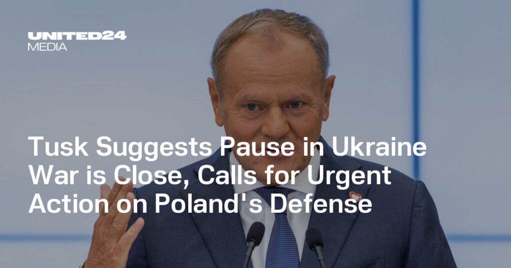 Tusk Suggests Pause in Ukraine War is Close, Calls for Urgent Action on Poland's Defense — UNITED24 Media