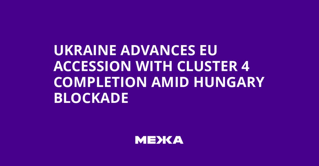 Ukraine Advances EU Accession with Cluster 4 Completion Amid Hungary Blockade | Ukraine news Ukraine Advances EU Accession with Cluster 4 Completion Amid Hungary Blockade