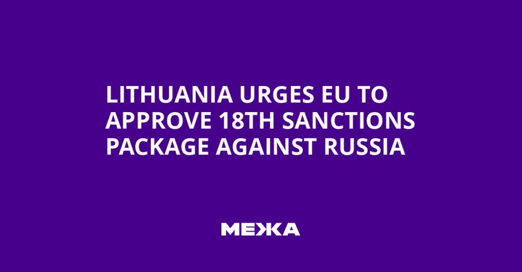 Lithuania Urges EU to Approve 18th Sanctions Package Against Russia | Ukraine news Lithuania Urges EU to Approve 18th Sanctions Package Against Russia