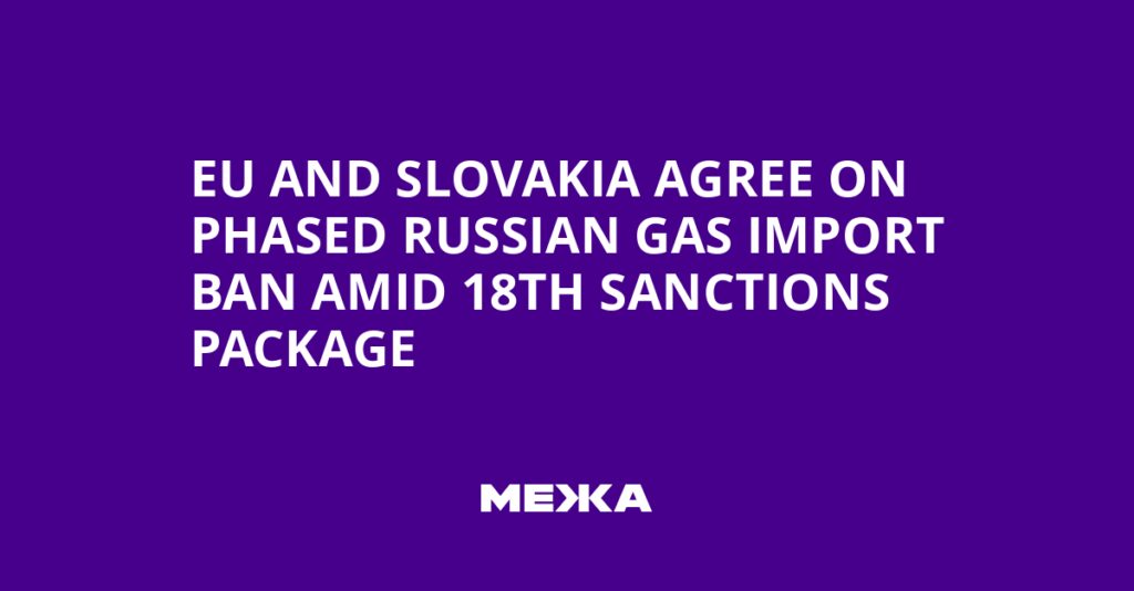 EU and Slovakia Agree on Phased Russian Gas Import Ban Amid 18th Sanctions Package | Ukraine news EU and Slovakia Agree on Phased Russian Gas Import Ban Amid 18th Sanctions Package