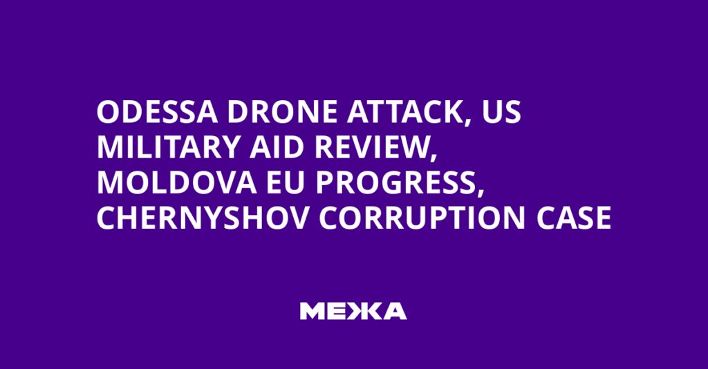 Odessa Drone Attack, US Military Aid Review, Moldova EU Progress, Chernyshov Corruption Case