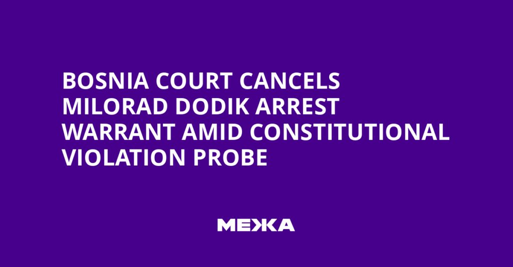 Bosnia Court Cancels Milorad Dodik Arrest Warrant Amid Constitutional Violation Probe