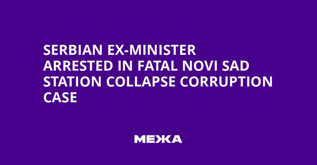 Serbian Ex-Minister Arrested in Fatal Novi Sad Station Collapse Corruption Case