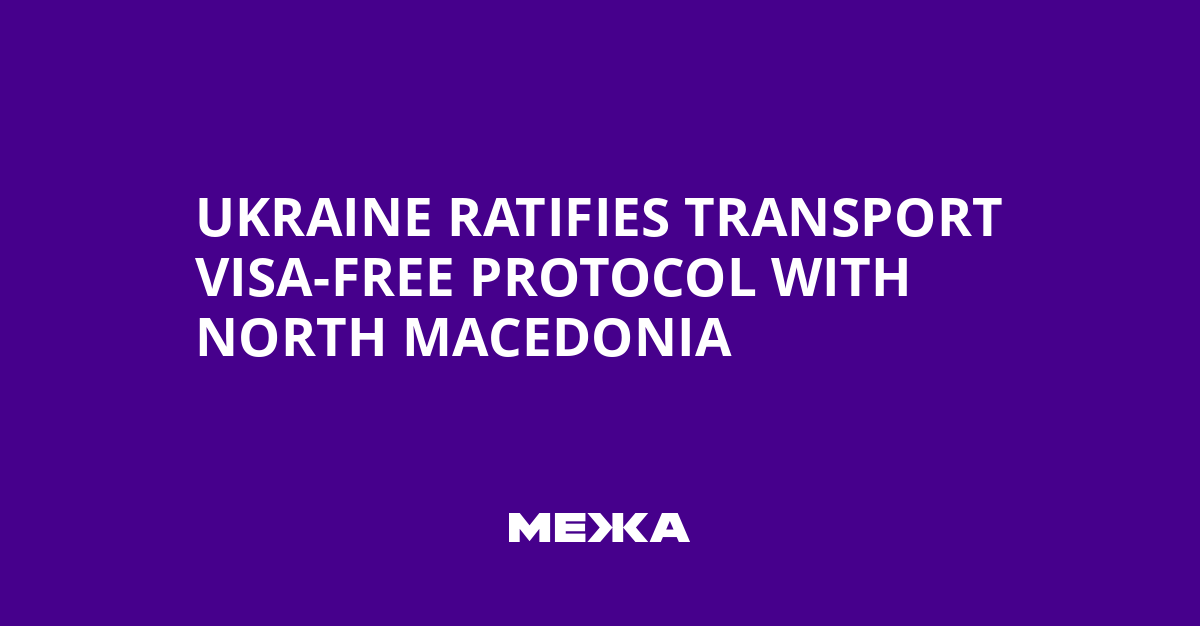Ukraine Ratifies Transport Visa-Free Protocol with North Macedonia