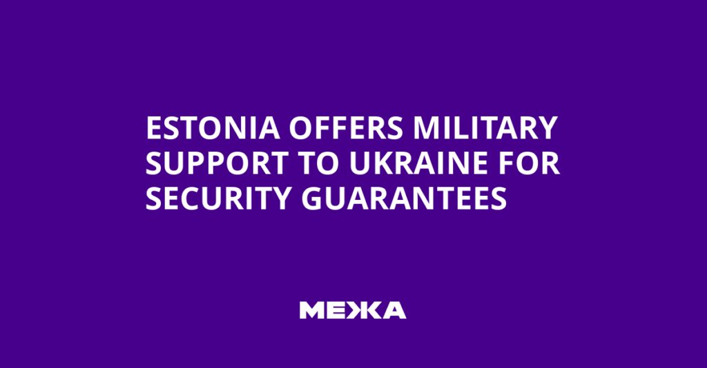 Estonia Offers Military Support to Ukraine for Security Guarantees | Ukraine news Estonia Offers Military Support to Ukraine for Security Guarantees