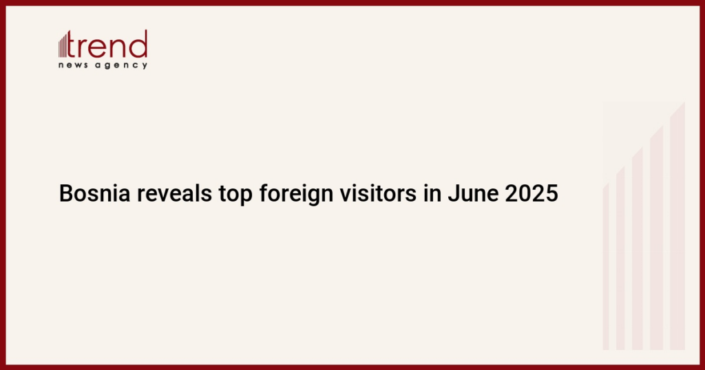 Bosnia reveals top foreign visitors in June 2025