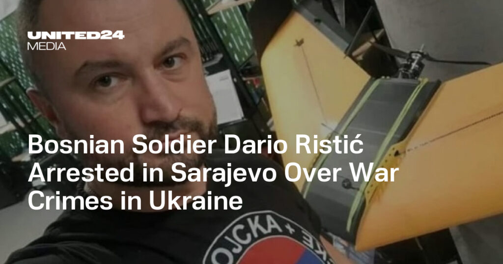 Bosnian Soldier Dario Ristić Arrested in Sarajevo Over War Crimes in Ukraine — UNITED24 Media