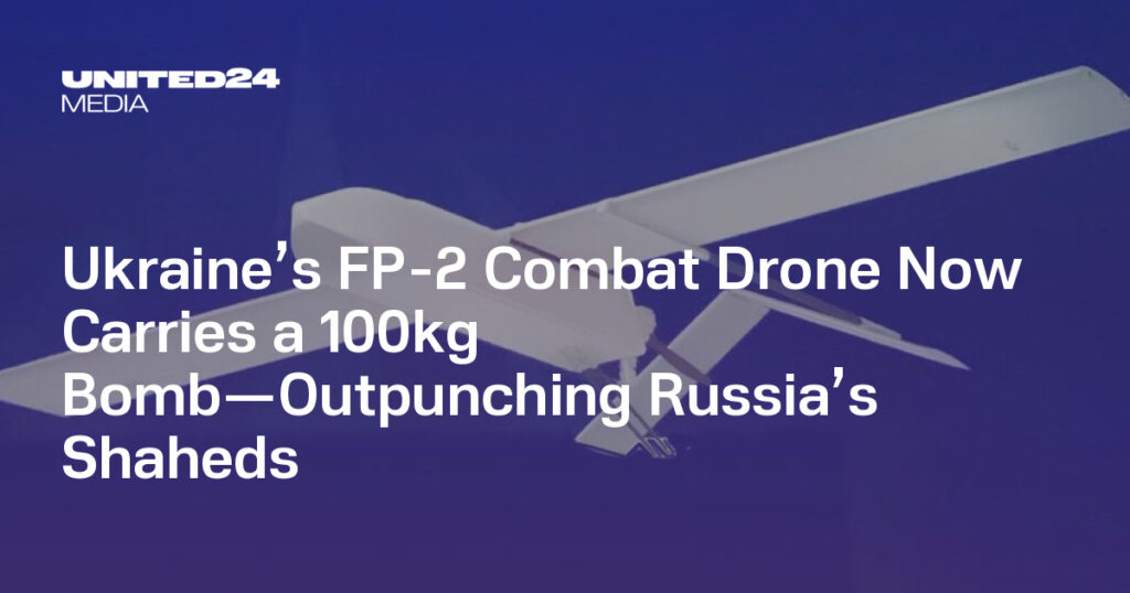 Ukraine’s FP-2 Combat Drone Now Carries a 100kg Bomb—Outpunching Russia’s Shaheds — UNITED24 Media