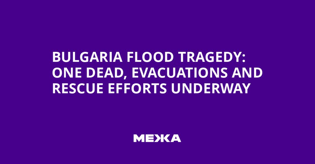 Bulgaria Flood Tragedy: One Dead, Evacuations and Rescue Efforts Underway | Ukraine news