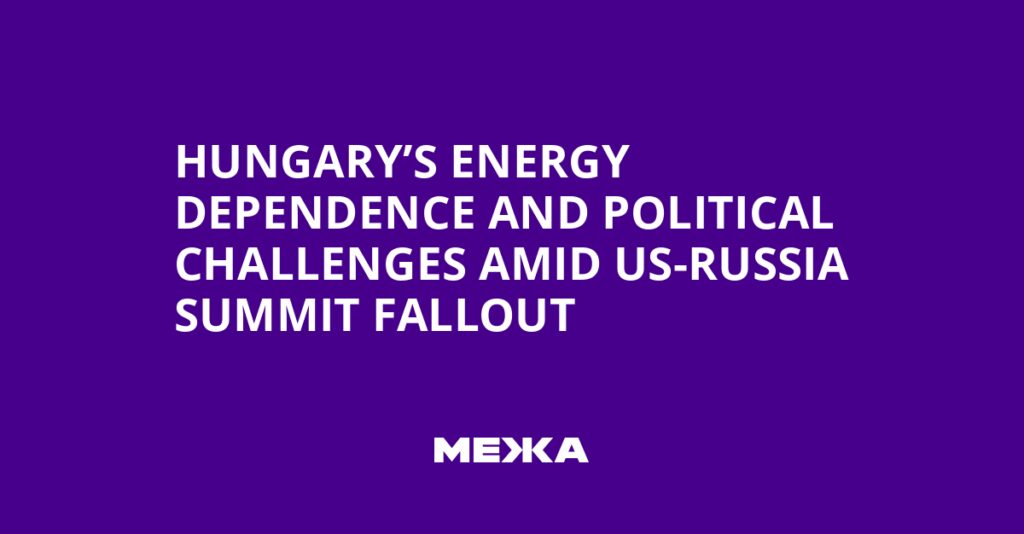 Hungary’s Energy Dependence and Political Challenges Amid US-Russia Summit Fallout | Ukraine news