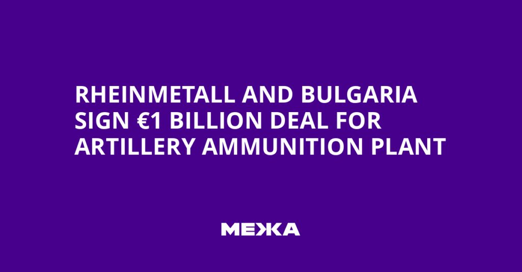 Rheinmetall and Bulgaria Sign €1 Billion Deal for Artillery Ammunition Plant | Ukraine news