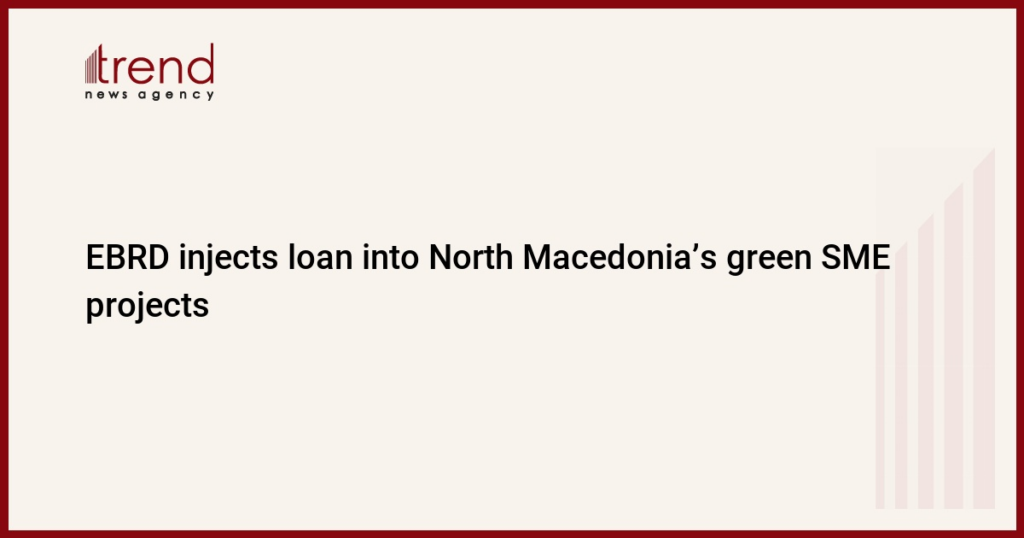 EBRD injects loan into North Macedonia’s green SME projects