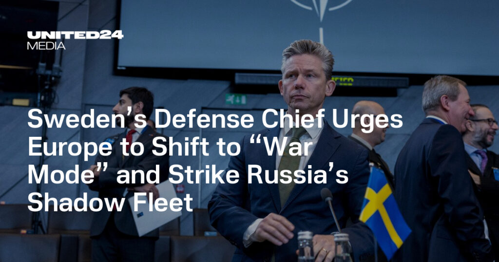 Sweden’s Defense Chief Urges Europe to Shift to “War Mode” and Strike Russia’s Shadow Fleet — UNITED24 Media