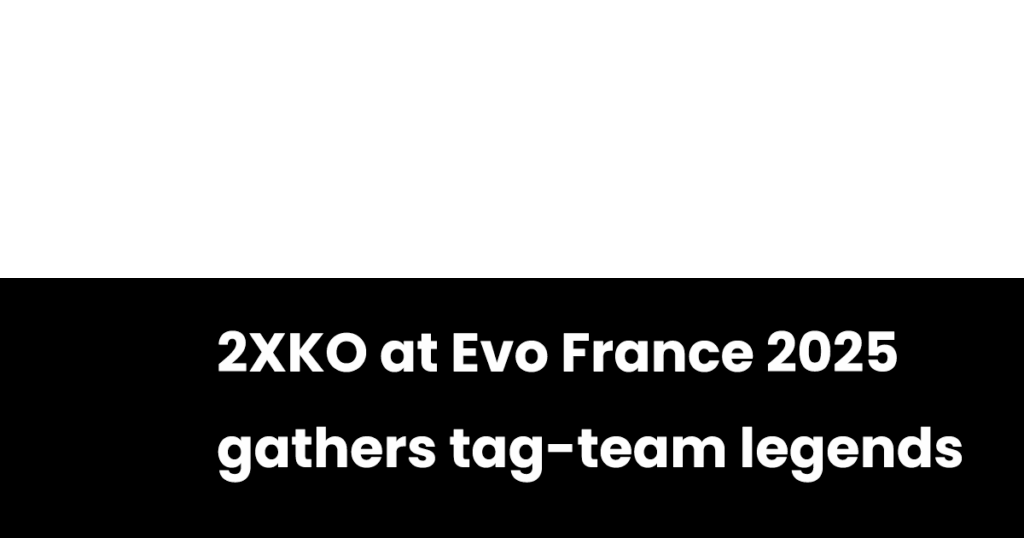 2XKO at Evo France 2025 gathers tag-team legends