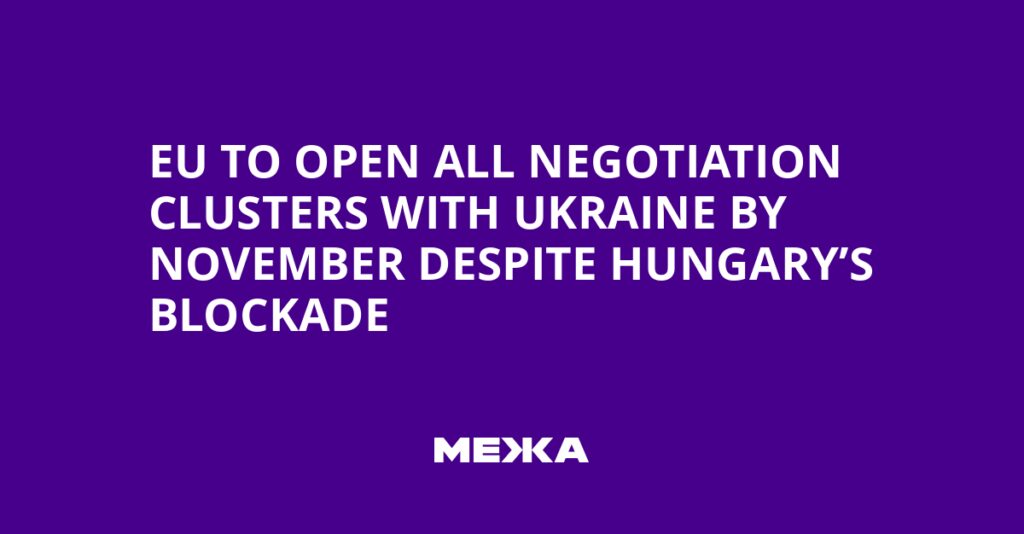EU to Open All Negotiation Clusters with Ukraine by November Despite Hungary’s Blockade | Ukraine news