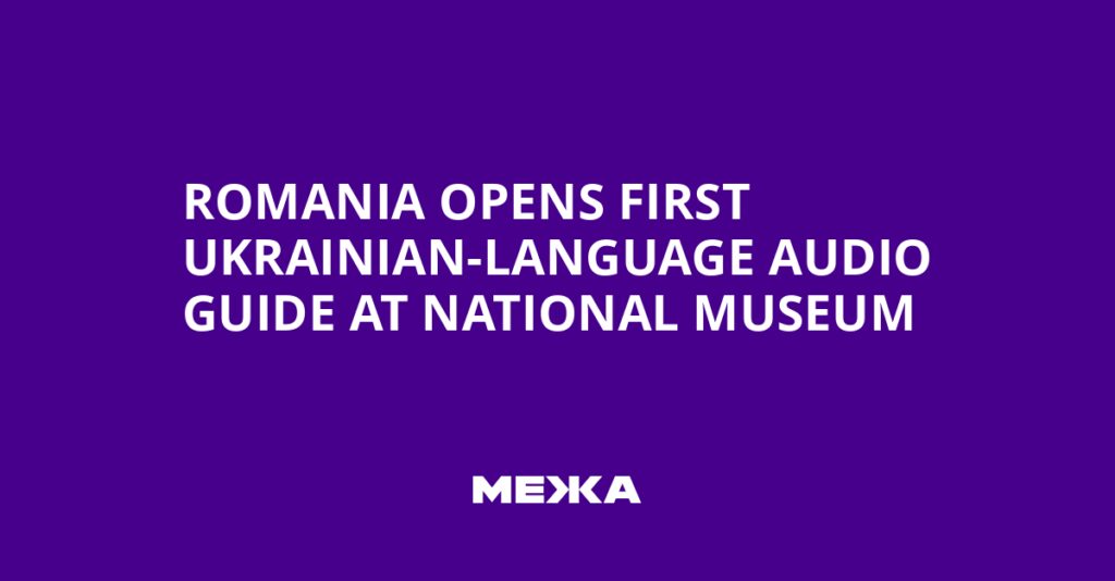Romania Opens First Ukrainian-Language Audio Guide at National Museum | Ukraine news