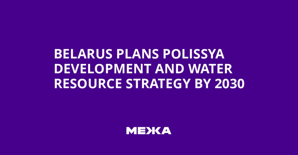 Belarus Plans Polissya Development and Water Resource Strategy by 2030 | Ukraine news