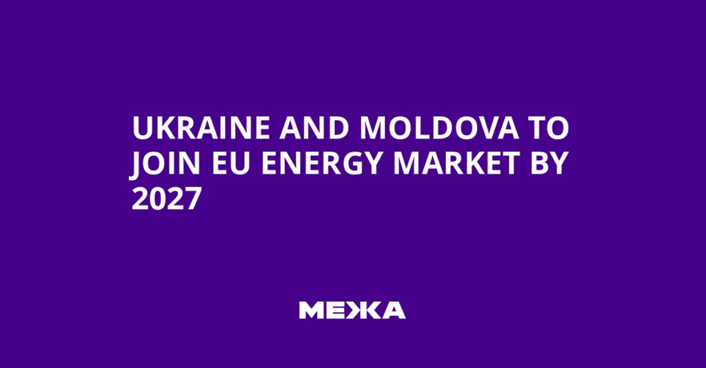 Ukraine and Moldova to Join EU Energy Market by 2027 | Ukraine news
