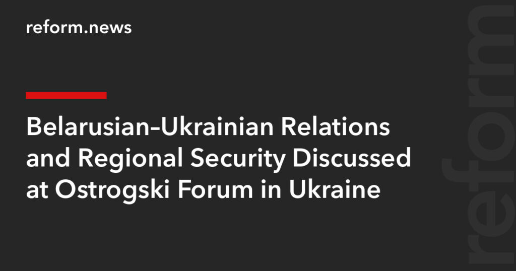 Belarusian–Ukrainian Relations and Regional Security Discussed at Ostrogski Forum in Ukraine – REFORM.news (formerly REFORM.by)