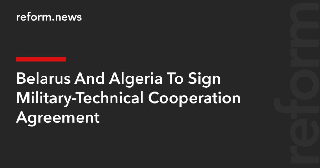 Belarus And Algeria To Sign Military-Technical Cooperation Agreement – REFORM.news (formerly REFORM.by)