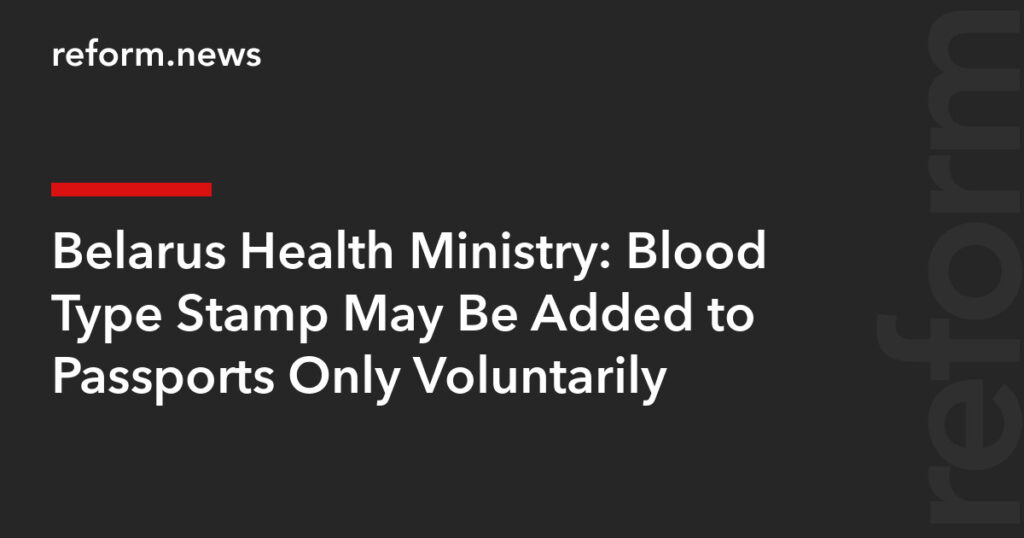 Blood Type Stamp May Be Added to Passports Only Voluntarily – REFORM.news (formerly REFORM.by)