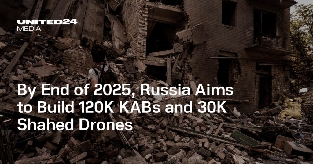 By End of 2025, Russia Aims to Build 120K KABs and 30K Shahed Drones — UNITED24 Media
