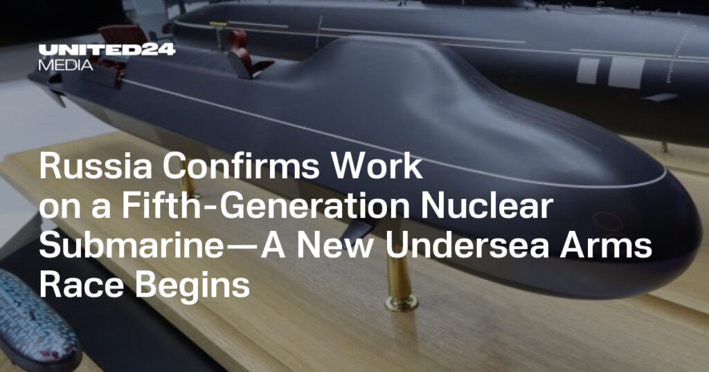 Russia Confirms Work on a Fifth-Generation Nuclear Submarine—A New Undersea Arms Race Begins — UNITED24 Media