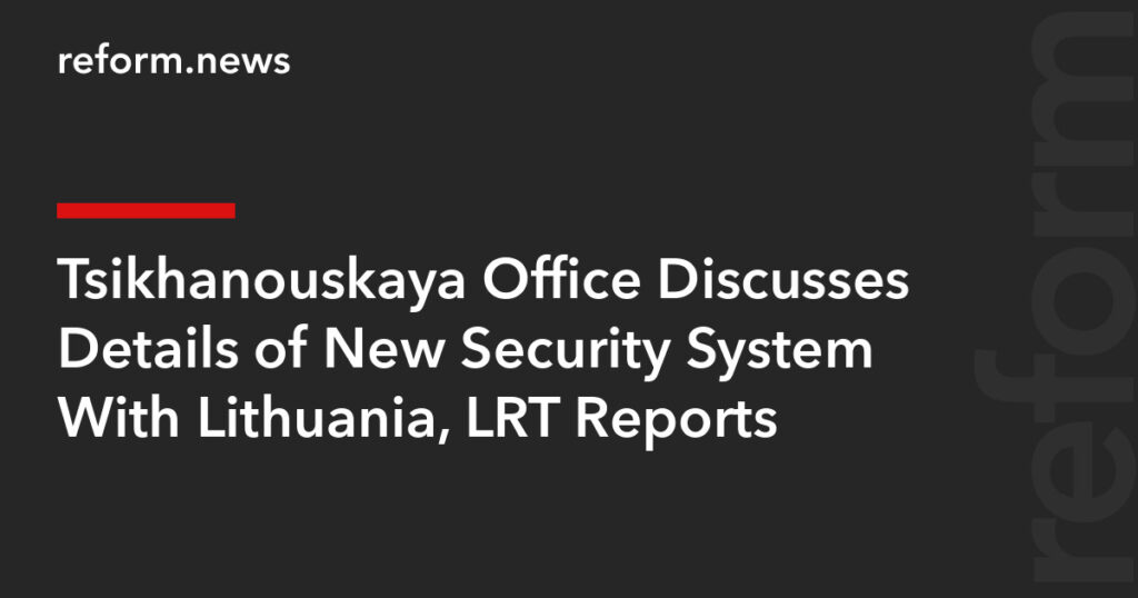 Tsikhanouskaya Office Discusses Details of New Security System With Lithuania, LRT Reports – REFORM.news (formerly REFORM.by)