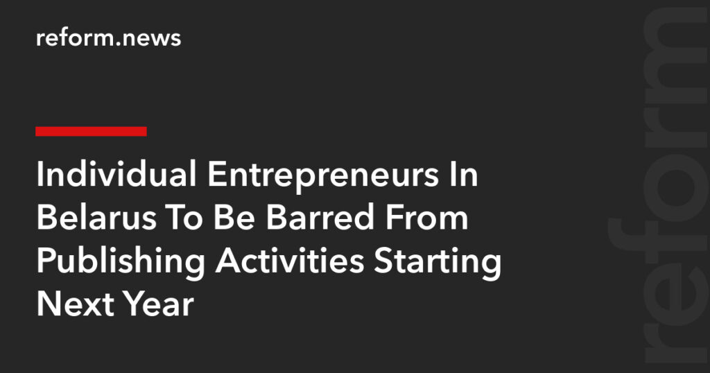 Individual Entrepreneurs In Belarus To Be Barred From Publishing Activities Starting Next Year – REFORM.news (formerly REFORM.by)