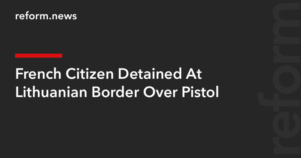French Citizen Detained At Lithuanian Border Over Pistol – REFORM.news (formerly REFORM.by)