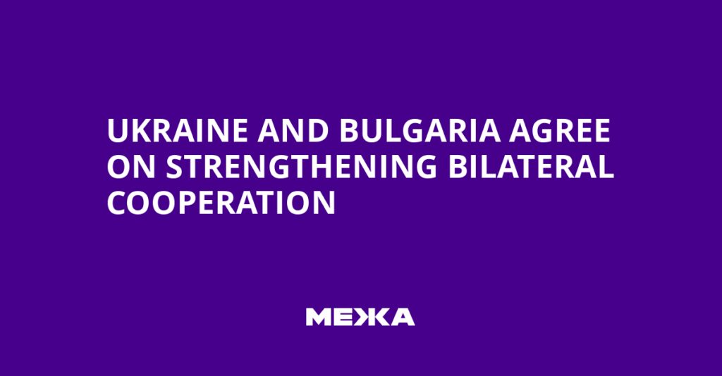 Ukraine and Bulgaria Agree on Strengthening Bilateral Cooperation | Ukraine news