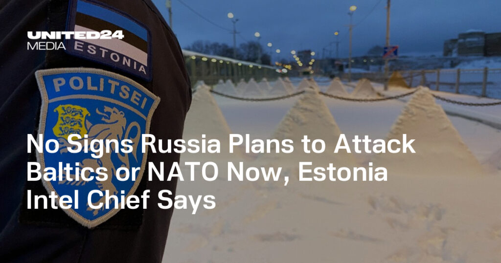 No Signs Russia Plans to Attack Baltics or NATO Now, Estonia Intel Chief Says — UNITED24 Media