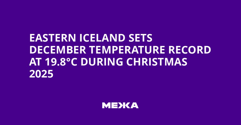 Eastern Iceland Sets December Temperature Record at 19.8°C During Christmas 2025 | Ukraine news
