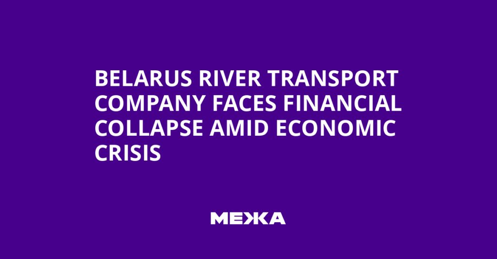 Belarus River Transport Company Faces Financial Collapse Amid Economic Crisis | Ukraine news