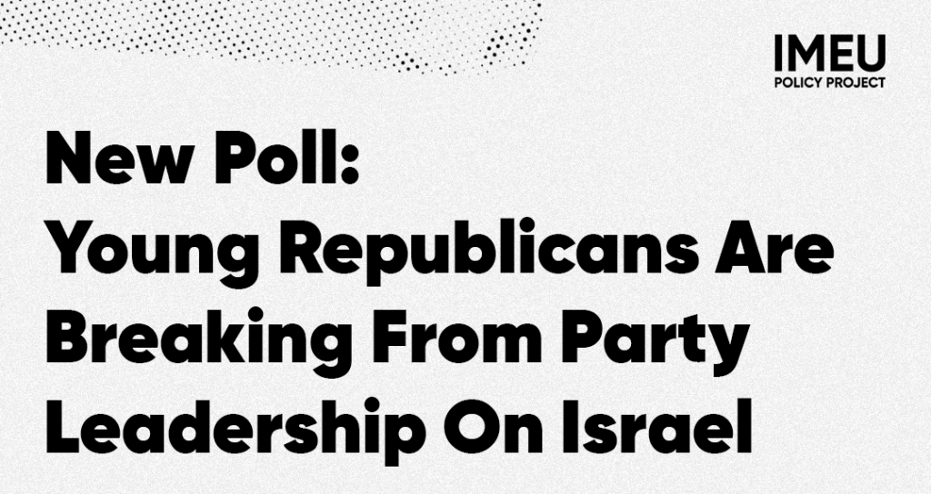 Younger Republicans Are Diverging From Party Leadership On Israel — IMEU Policy Project