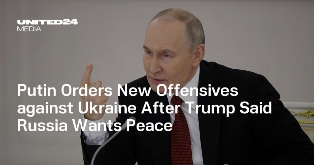 Putin Orders New Offensives against Ukraine After Trump Said Russia Wants Peace