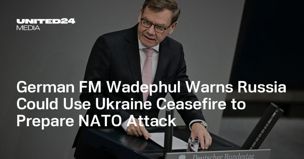 German FM Wadephul Warns Russia Could Use Ukraine Ceasefire to Prepare NATO Attack — UNITED24 Media