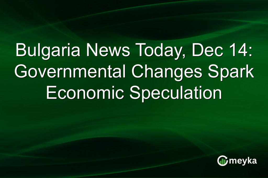 Bulgaria News Today, Dec 14: Governmental Changes Spark Economic Speculation