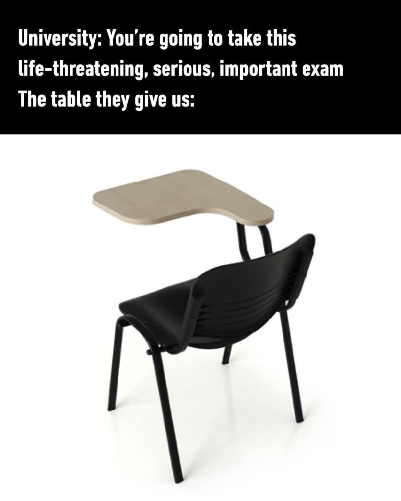 Not necessarily during exams, but more the lectures. Why can't we find some money to scrounge up so the Univeristy can afford tables?