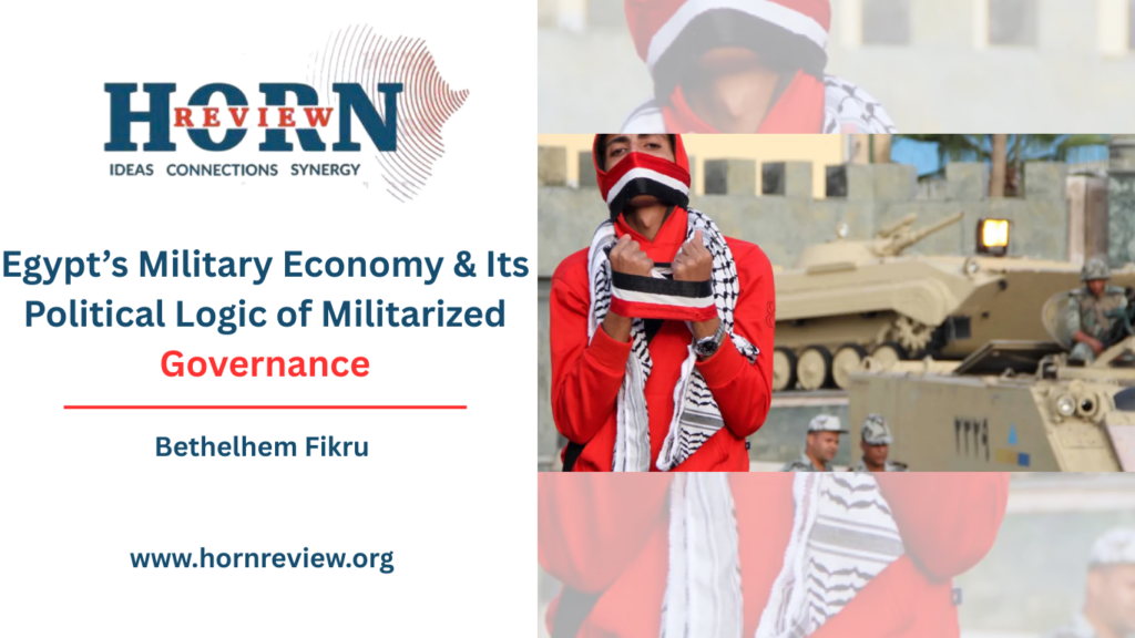 Egypt’s Military Economy & Its Political Logic of Militarized Governance – HORN REVIEW Egypt’s Military Economy & Its Political Logic of Militarized Governance – HORN REVIEW