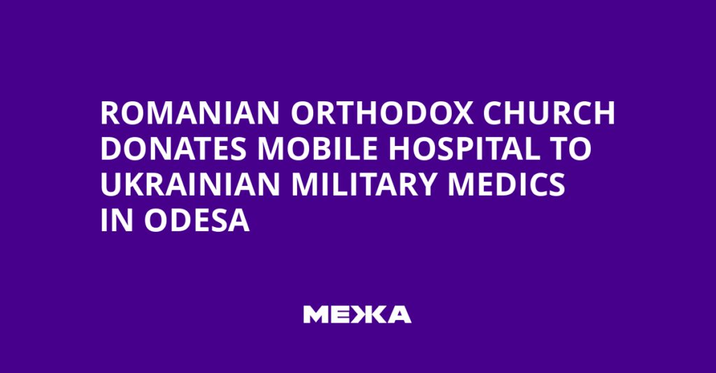 Romanian Orthodox Church Donates Mobile Hospital to Ukrainian Military Medics in Odesa | Ukraine news Romanian Orthodox Church Donates Mobile Hospital to Ukrainian Military Medics in Odesa | Ukraine news