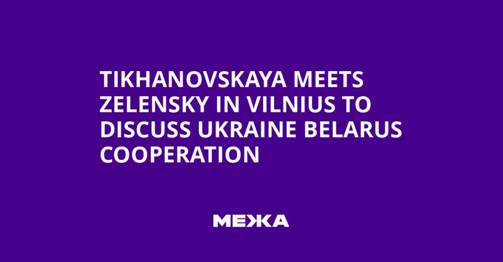 Tikhanovskaya Meets Zelensky in Vilnius to Discuss Ukraine Belarus Cooperation | Ukraine news