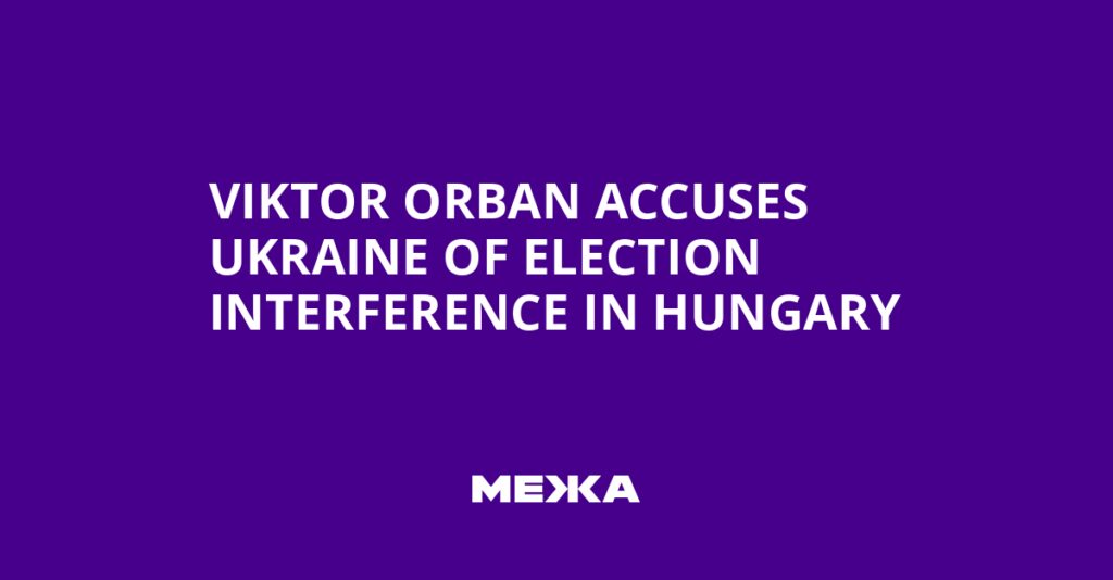 Viktor Orban Accuses Ukraine of Election Interference in Hungary | Ukraine news Viktor Orban Accuses Ukraine of Election Interference in Hungary | Ukraine news